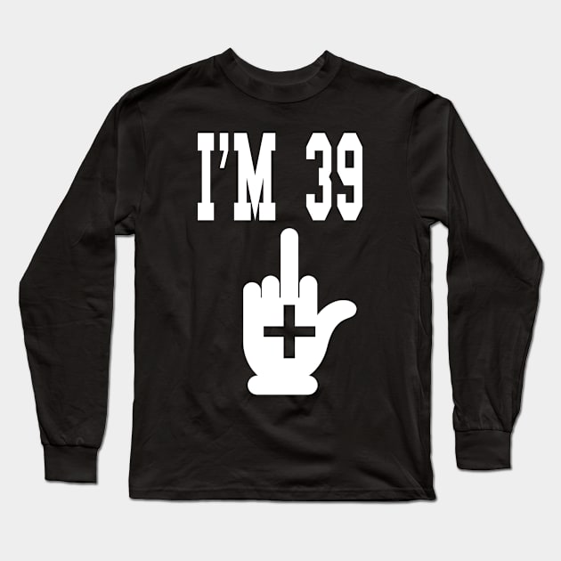 I'm 39 Plus Middle Finger - Funny 40th Birthday design Long Sleeve T-Shirt by KnMproducts